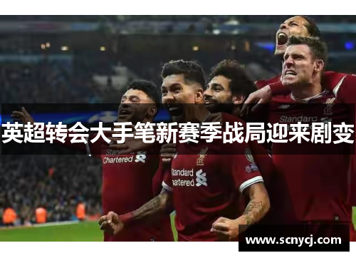 英超转会大手笔新赛季战局迎来剧变