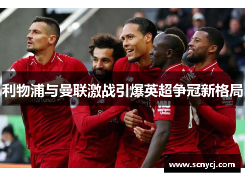 利物浦与曼联激战引爆英超争冠新格局 利物浦与曼联激战引爆英超争冠新格局