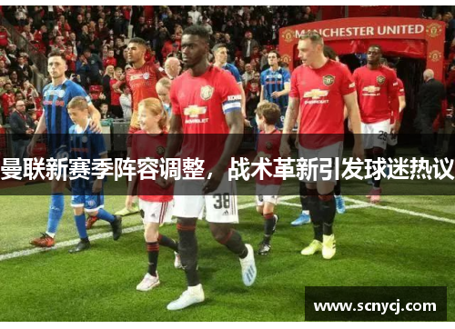 曼联新赛季阵容调整，战术革新引发球迷热议