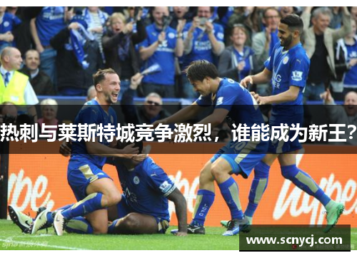 热刺与莱斯特城竞争激烈，谁能成为新王？