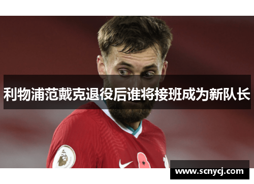 利物浦范戴克退役后谁将接班成为新队长