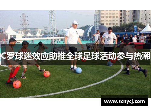C罗球迷效应助推全球足球活动参与热潮