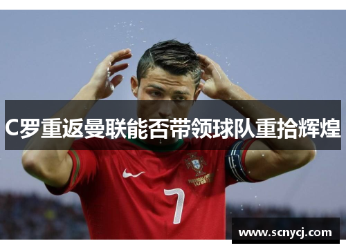 C罗重返曼联能否带领球队重拾辉煌
