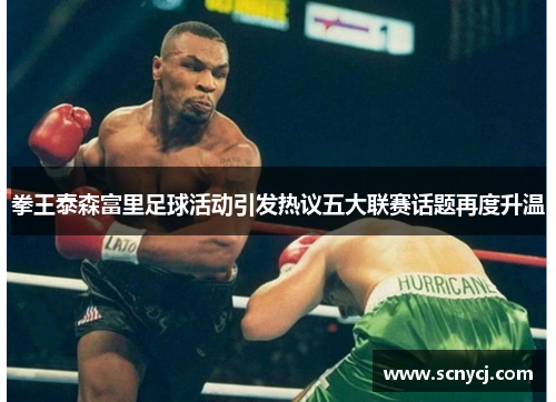 拳王泰森富里足球活动引发热议五大联赛话题再度升温