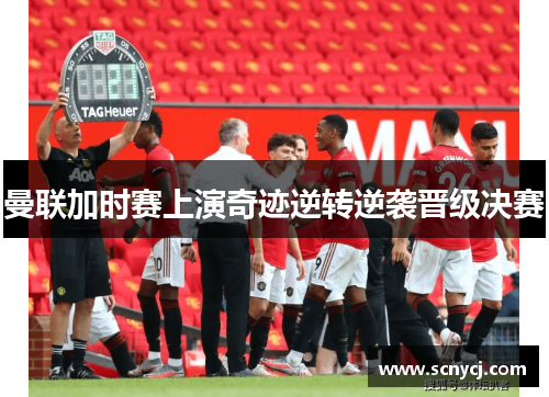 曼联加时赛上演奇迹逆转逆袭晋级决赛