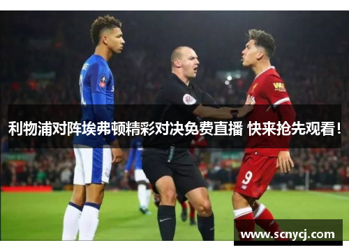 利物浦对阵埃弗顿精彩对决免费直播 快来抢先观看！
