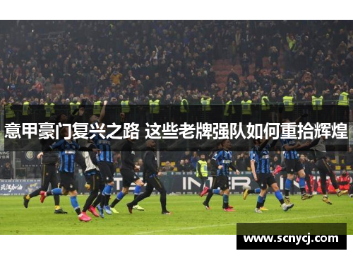 意甲豪门复兴之路 这些老牌强队如何重拾辉煌