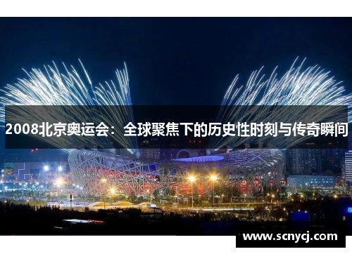 2008北京奥运会：全球聚焦下的历史性时刻与传奇瞬间